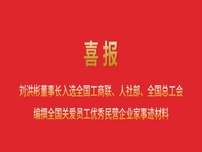 喜報(bào)丨劉洪彬董事長入選全國工商聯(lián)、人社部、全國總工會編撰全國關(guān)愛員工優(yōu)秀民營企業(yè)家事跡材料